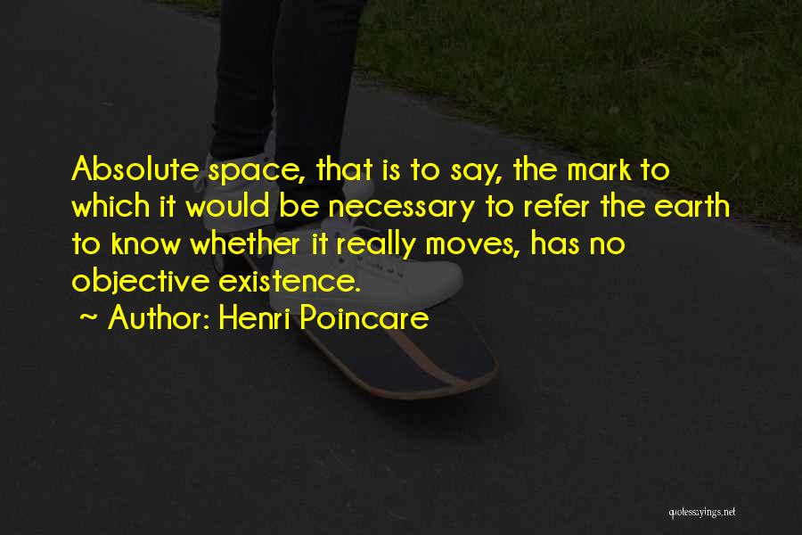 Henri Poincare Quotes: Absolute Space, That Is To Say, The Mark To Which It Would Be Necessary To Refer The Earth To Know