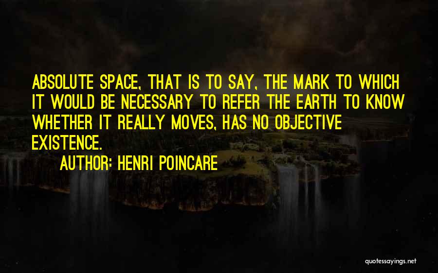 Henri Poincare Quotes: Absolute Space, That Is To Say, The Mark To Which It Would Be Necessary To Refer The Earth To Know