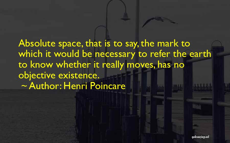 Henri Poincare Quotes: Absolute Space, That Is To Say, The Mark To Which It Would Be Necessary To Refer The Earth To Know