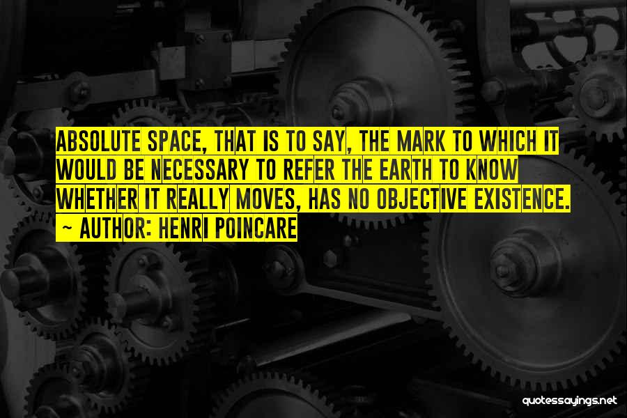 Henri Poincare Quotes: Absolute Space, That Is To Say, The Mark To Which It Would Be Necessary To Refer The Earth To Know