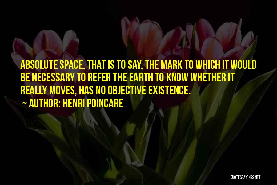 Henri Poincare Quotes: Absolute Space, That Is To Say, The Mark To Which It Would Be Necessary To Refer The Earth To Know