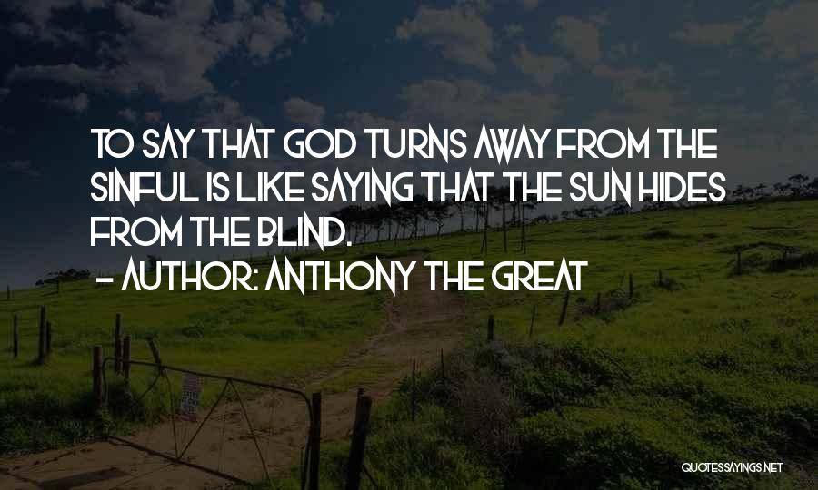 Anthony The Great Quotes: To Say That God Turns Away From The Sinful Is Like Saying That The Sun Hides From The Blind.