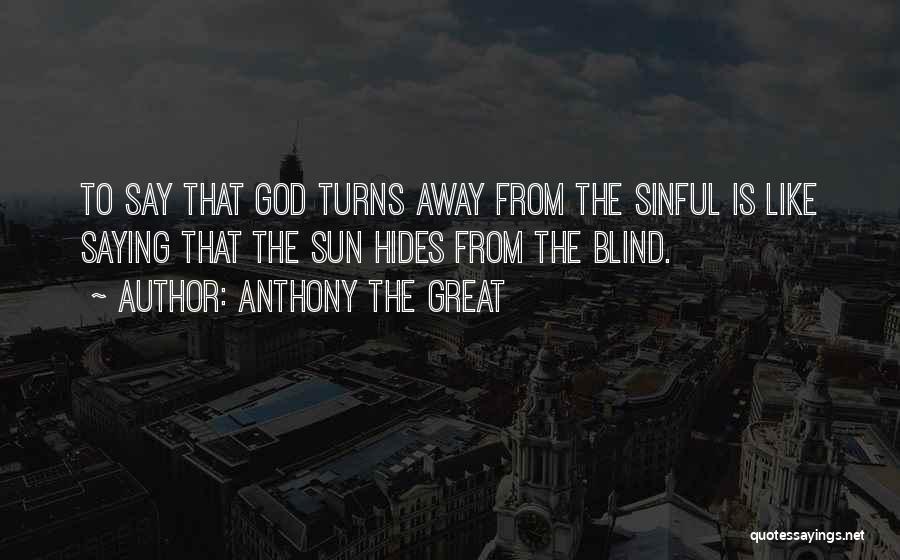 Anthony The Great Quotes: To Say That God Turns Away From The Sinful Is Like Saying That The Sun Hides From The Blind.