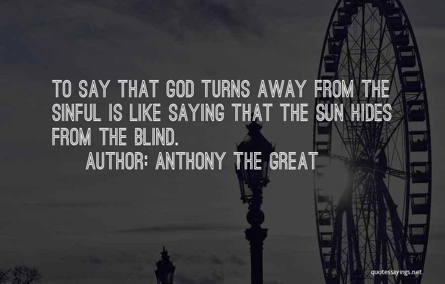 Anthony The Great Quotes: To Say That God Turns Away From The Sinful Is Like Saying That The Sun Hides From The Blind.