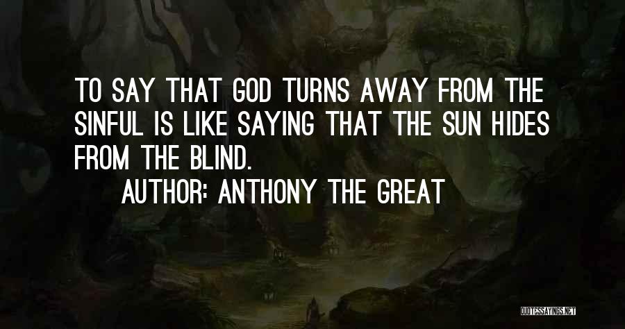 Anthony The Great Quotes: To Say That God Turns Away From The Sinful Is Like Saying That The Sun Hides From The Blind.
