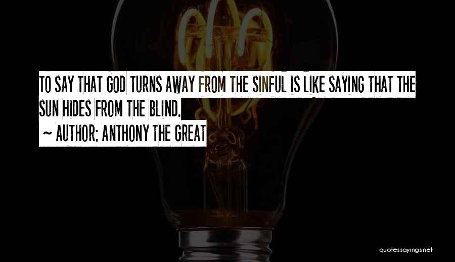 Anthony The Great Quotes: To Say That God Turns Away From The Sinful Is Like Saying That The Sun Hides From The Blind.