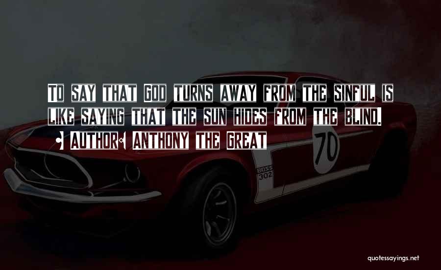 Anthony The Great Quotes: To Say That God Turns Away From The Sinful Is Like Saying That The Sun Hides From The Blind.