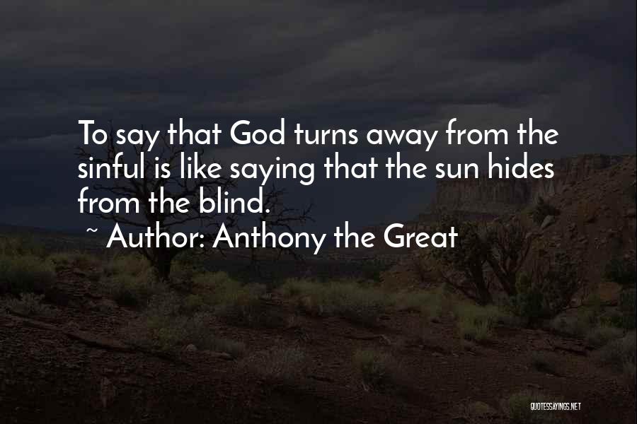 Anthony The Great Quotes: To Say That God Turns Away From The Sinful Is Like Saying That The Sun Hides From The Blind.