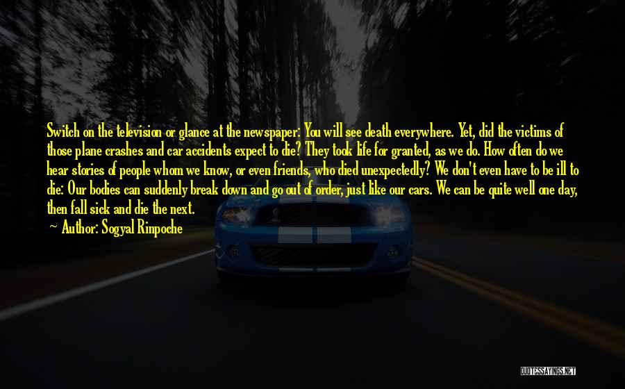 Sogyal Rinpoche Quotes: Switch On The Television Or Glance At The Newspaper: You Will See Death Everywhere. Yet, Did The Victims Of Those