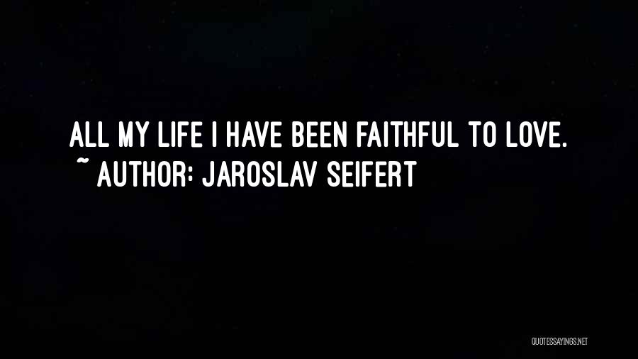 Jaroslav Seifert Quotes: All My Life I Have Been Faithful To Love.