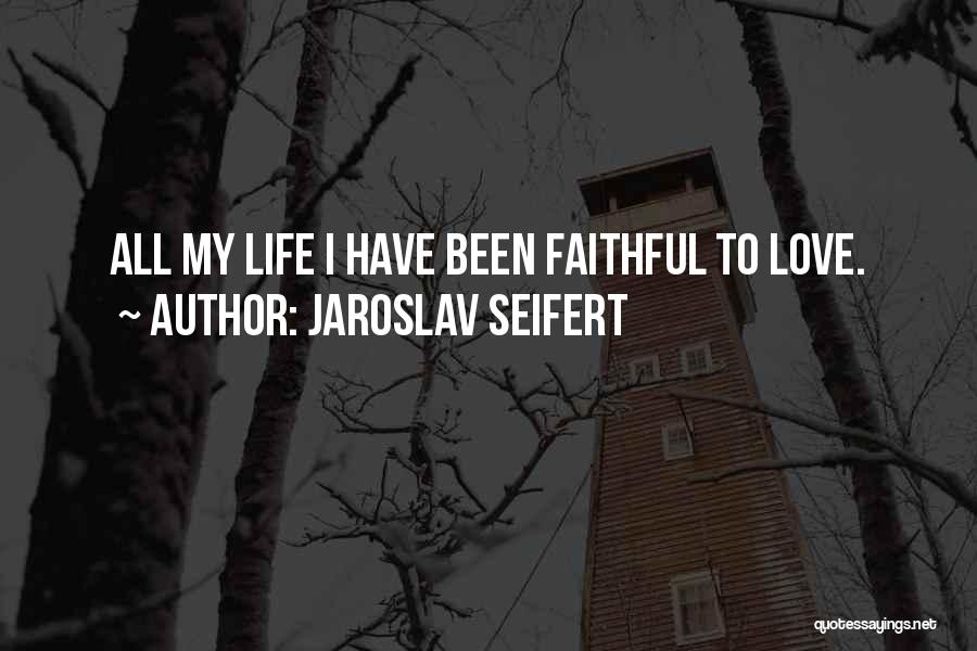 Jaroslav Seifert Quotes: All My Life I Have Been Faithful To Love.