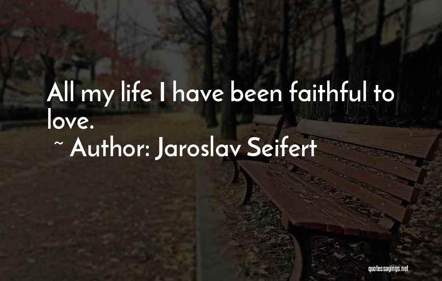 Jaroslav Seifert Quotes: All My Life I Have Been Faithful To Love.