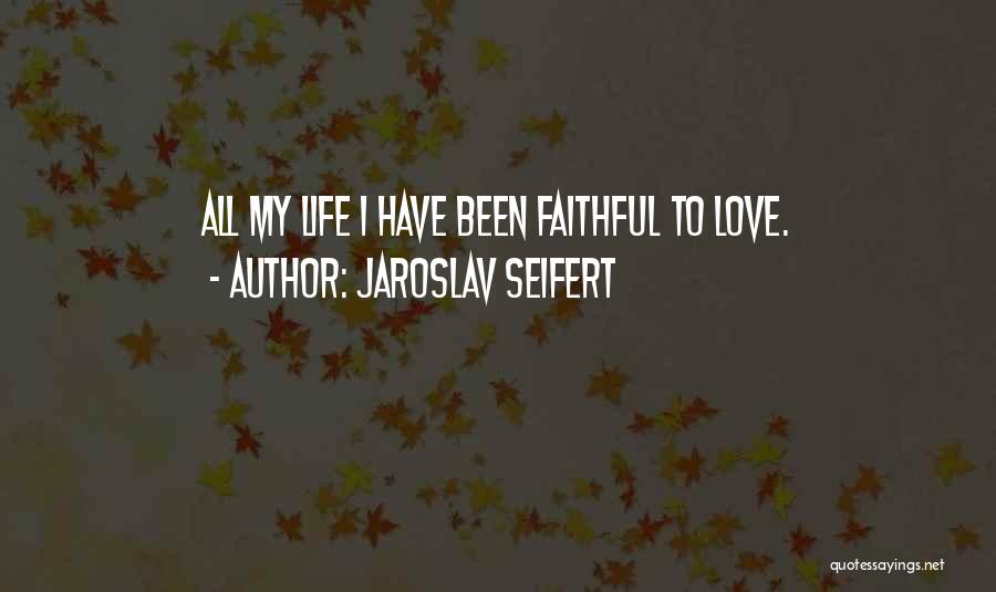 Jaroslav Seifert Quotes: All My Life I Have Been Faithful To Love.