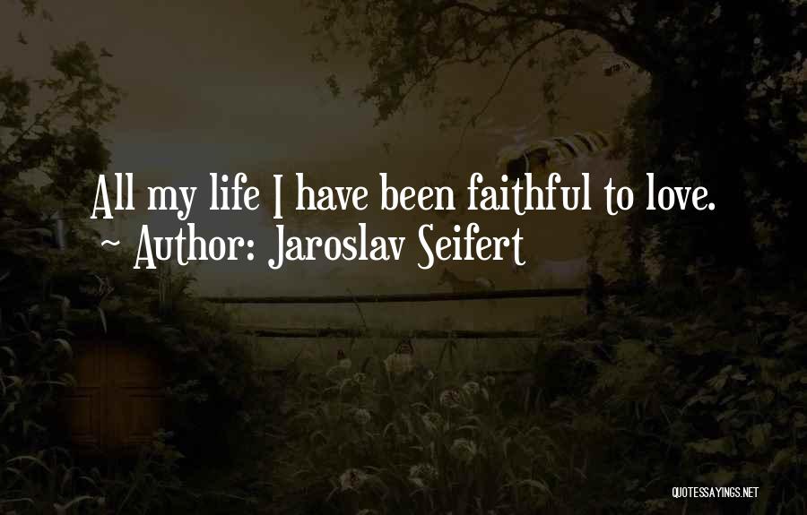 Jaroslav Seifert Quotes: All My Life I Have Been Faithful To Love.