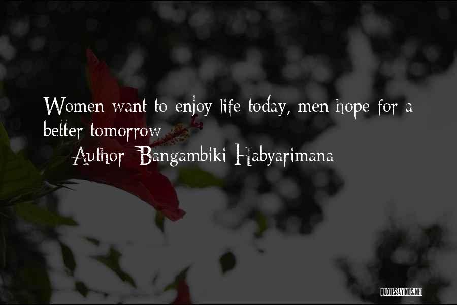 Bangambiki Habyarimana Quotes: Women Want To Enjoy Life Today, Men Hope For A Better Tomorrow