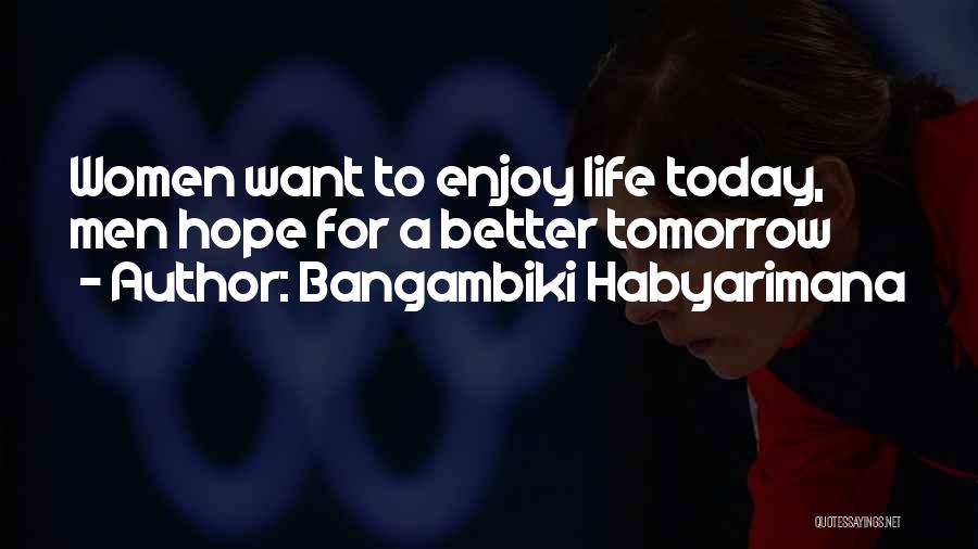 Bangambiki Habyarimana Quotes: Women Want To Enjoy Life Today, Men Hope For A Better Tomorrow