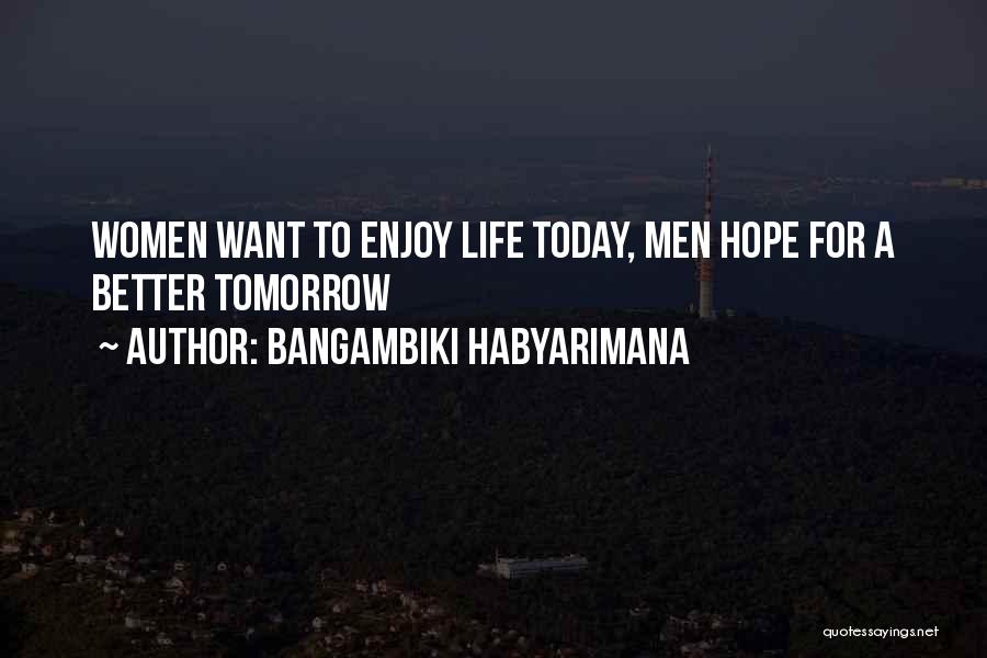 Bangambiki Habyarimana Quotes: Women Want To Enjoy Life Today, Men Hope For A Better Tomorrow