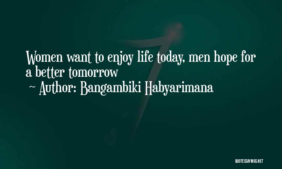 Bangambiki Habyarimana Quotes: Women Want To Enjoy Life Today, Men Hope For A Better Tomorrow