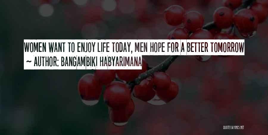 Bangambiki Habyarimana Quotes: Women Want To Enjoy Life Today, Men Hope For A Better Tomorrow