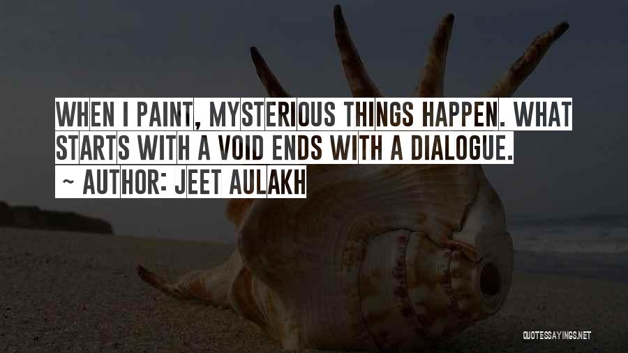 Jeet Aulakh Quotes: When I Paint, Mysterious Things Happen. What Starts With A Void Ends With A Dialogue.