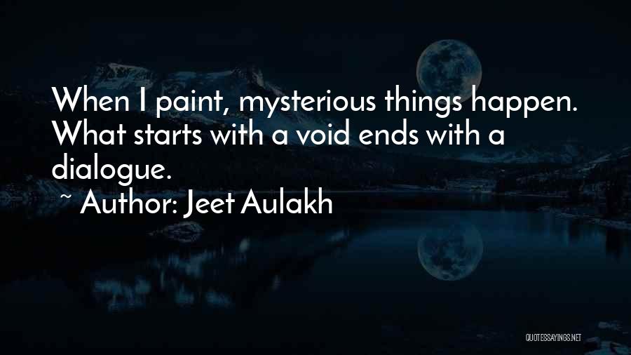 Jeet Aulakh Quotes: When I Paint, Mysterious Things Happen. What Starts With A Void Ends With A Dialogue.