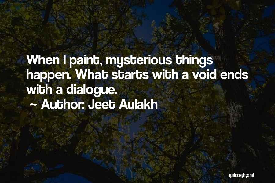 Jeet Aulakh Quotes: When I Paint, Mysterious Things Happen. What Starts With A Void Ends With A Dialogue.