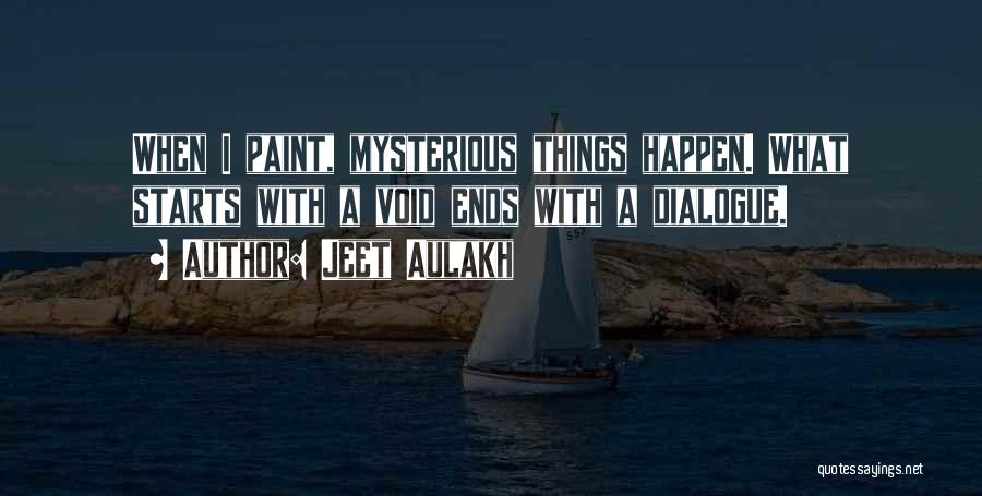 Jeet Aulakh Quotes: When I Paint, Mysterious Things Happen. What Starts With A Void Ends With A Dialogue.