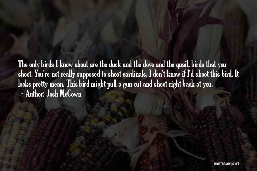 Josh McCown Quotes: The Only Birds I Know About Are The Duck And The Dove And The Quail, Birds That You Shoot. You're