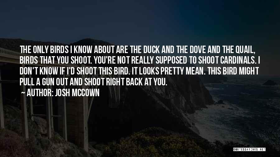 Josh McCown Quotes: The Only Birds I Know About Are The Duck And The Dove And The Quail, Birds That You Shoot. You're