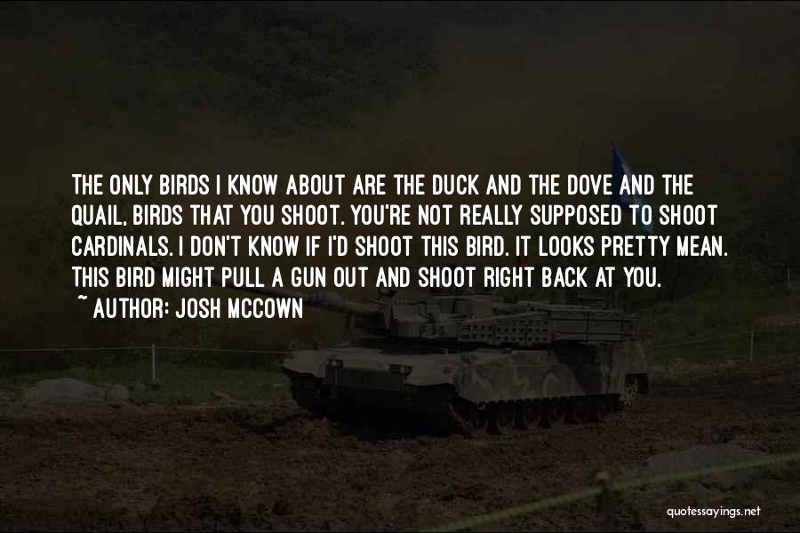 Josh McCown Quotes: The Only Birds I Know About Are The Duck And The Dove And The Quail, Birds That You Shoot. You're