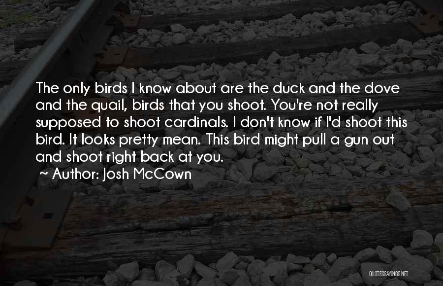 Josh McCown Quotes: The Only Birds I Know About Are The Duck And The Dove And The Quail, Birds That You Shoot. You're