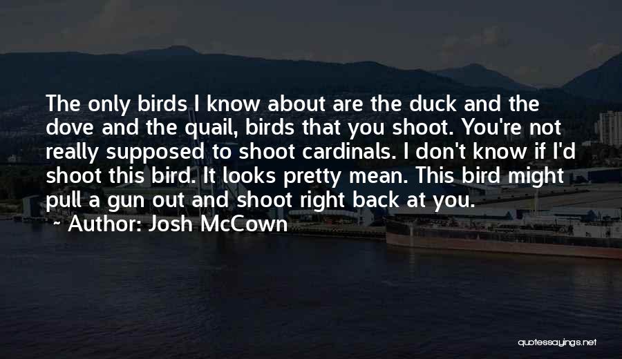 Josh McCown Quotes: The Only Birds I Know About Are The Duck And The Dove And The Quail, Birds That You Shoot. You're