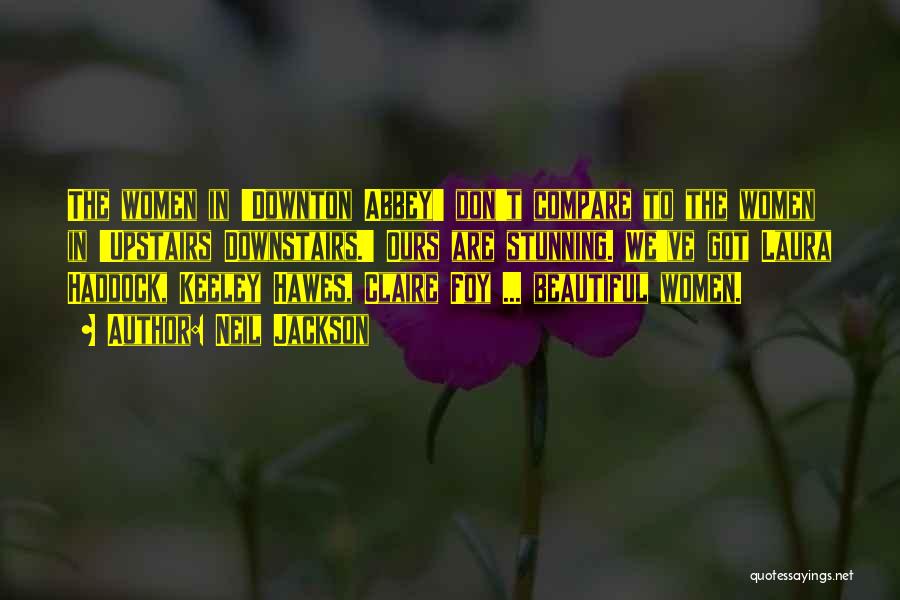 Neil Jackson Quotes: The Women In 'downton Abbey' Don't Compare To The Women In 'upstairs Downstairs.' Ours Are Stunning. We've Got Laura Haddock,