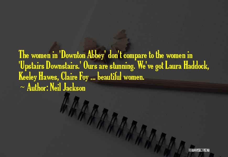 Neil Jackson Quotes: The Women In 'downton Abbey' Don't Compare To The Women In 'upstairs Downstairs.' Ours Are Stunning. We've Got Laura Haddock,