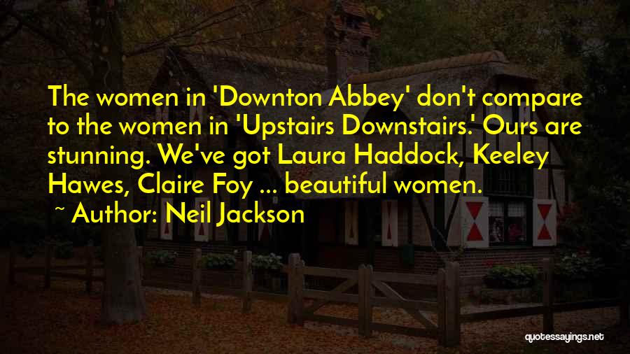 Neil Jackson Quotes: The Women In 'downton Abbey' Don't Compare To The Women In 'upstairs Downstairs.' Ours Are Stunning. We've Got Laura Haddock,