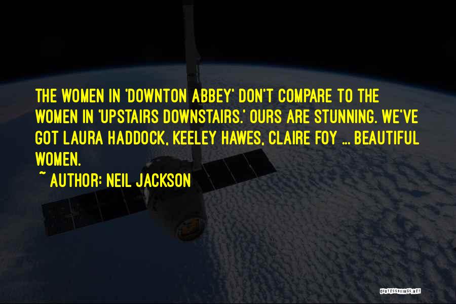 Neil Jackson Quotes: The Women In 'downton Abbey' Don't Compare To The Women In 'upstairs Downstairs.' Ours Are Stunning. We've Got Laura Haddock,