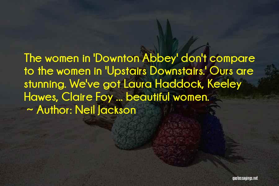 Neil Jackson Quotes: The Women In 'downton Abbey' Don't Compare To The Women In 'upstairs Downstairs.' Ours Are Stunning. We've Got Laura Haddock,