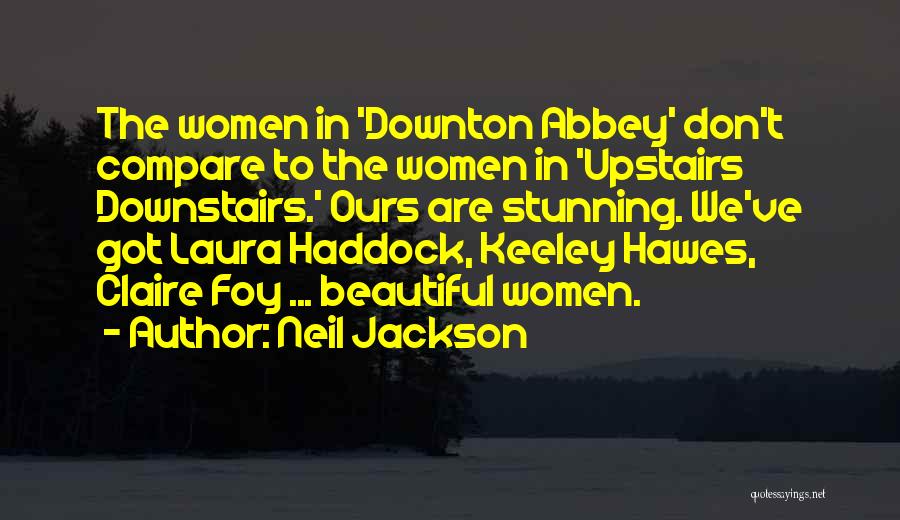 Neil Jackson Quotes: The Women In 'downton Abbey' Don't Compare To The Women In 'upstairs Downstairs.' Ours Are Stunning. We've Got Laura Haddock,