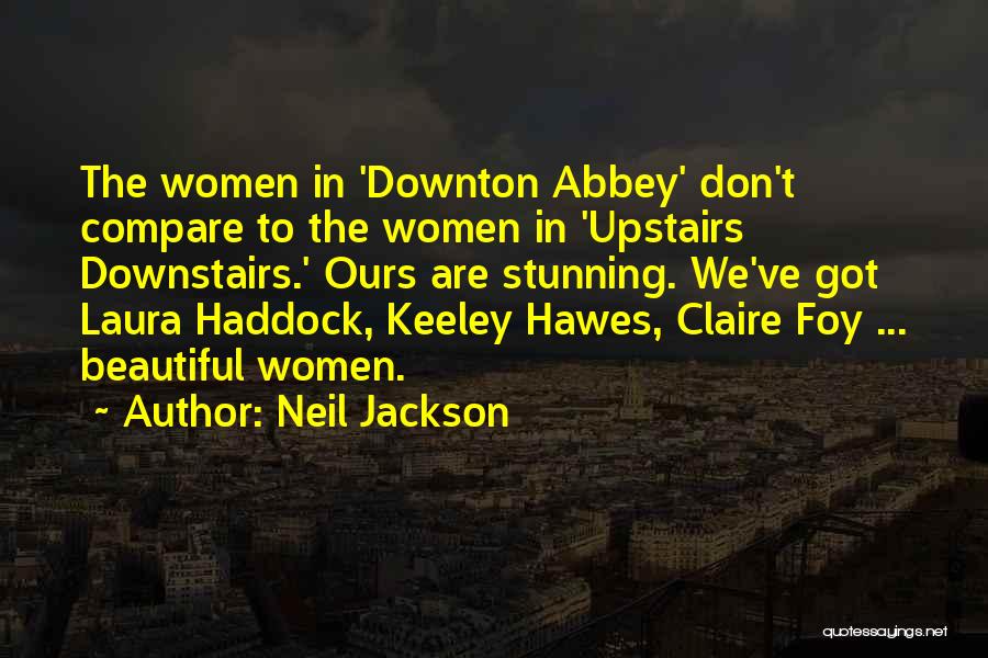 Neil Jackson Quotes: The Women In 'downton Abbey' Don't Compare To The Women In 'upstairs Downstairs.' Ours Are Stunning. We've Got Laura Haddock,