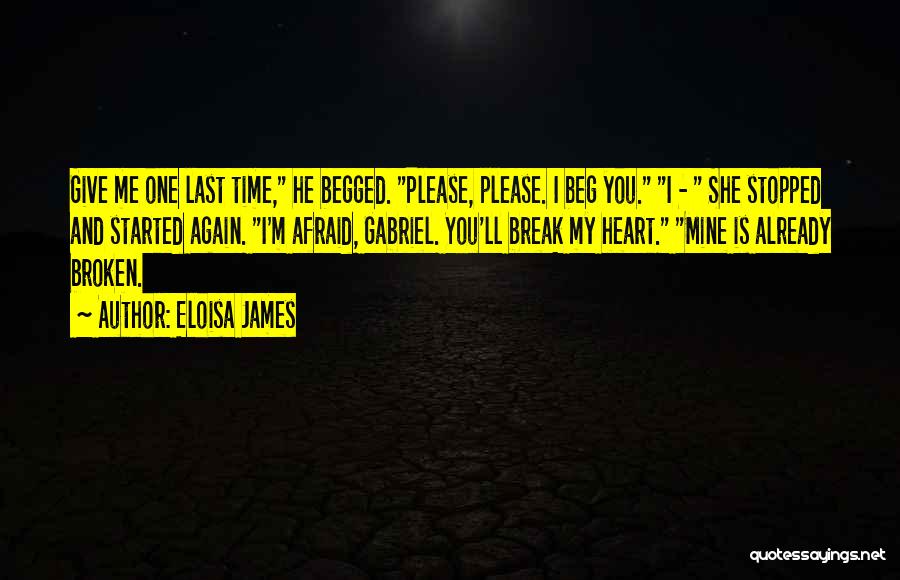 Eloisa James Quotes: Give Me One Last Time, He Begged. Please, Please. I Beg You. I - She Stopped And Started Again. I'm