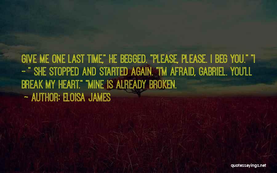 Eloisa James Quotes: Give Me One Last Time, He Begged. Please, Please. I Beg You. I - She Stopped And Started Again. I'm