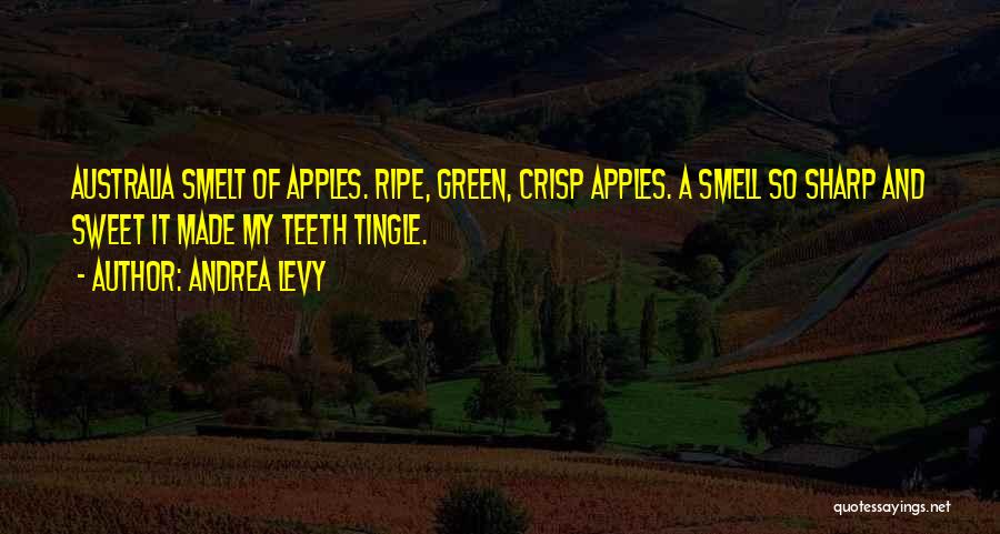 Andrea Levy Quotes: Australia Smelt Of Apples. Ripe, Green, Crisp Apples. A Smell So Sharp And Sweet It Made My Teeth Tingle.