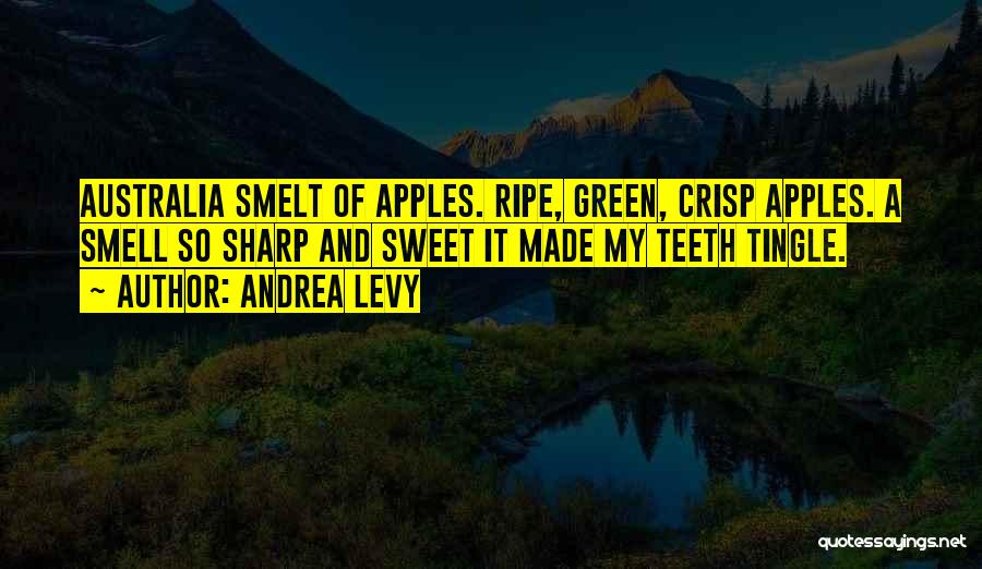 Andrea Levy Quotes: Australia Smelt Of Apples. Ripe, Green, Crisp Apples. A Smell So Sharp And Sweet It Made My Teeth Tingle.