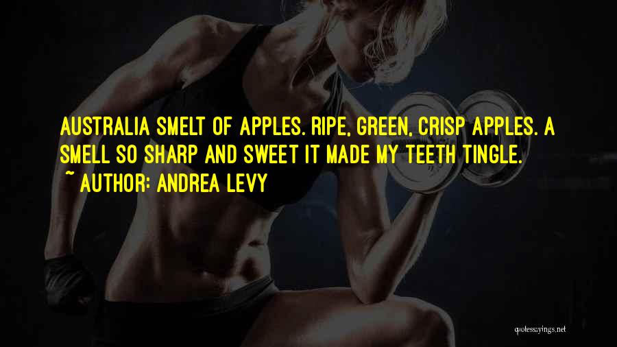 Andrea Levy Quotes: Australia Smelt Of Apples. Ripe, Green, Crisp Apples. A Smell So Sharp And Sweet It Made My Teeth Tingle.