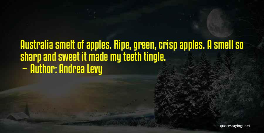 Andrea Levy Quotes: Australia Smelt Of Apples. Ripe, Green, Crisp Apples. A Smell So Sharp And Sweet It Made My Teeth Tingle.