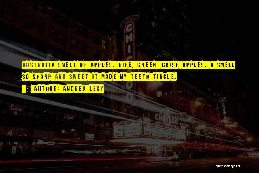 Andrea Levy Quotes: Australia Smelt Of Apples. Ripe, Green, Crisp Apples. A Smell So Sharp And Sweet It Made My Teeth Tingle.