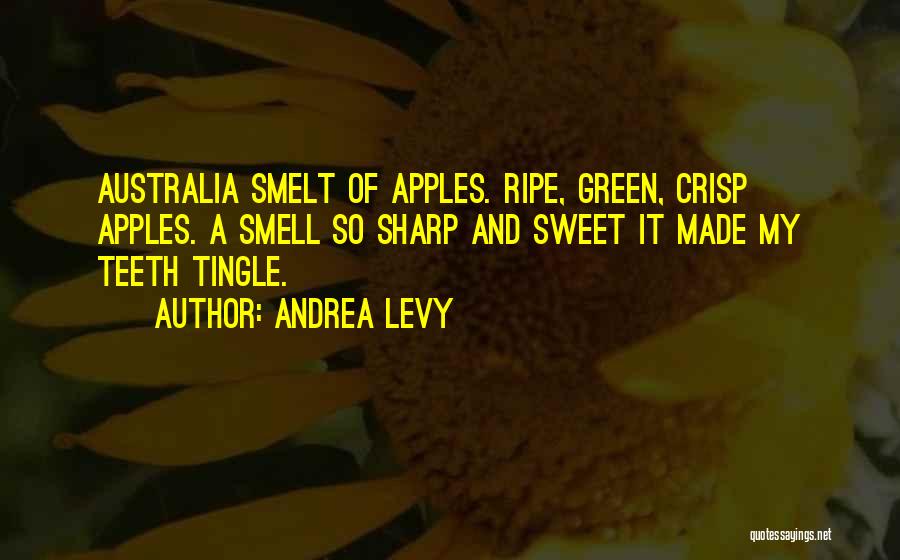 Andrea Levy Quotes: Australia Smelt Of Apples. Ripe, Green, Crisp Apples. A Smell So Sharp And Sweet It Made My Teeth Tingle.