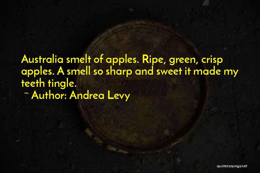 Andrea Levy Quotes: Australia Smelt Of Apples. Ripe, Green, Crisp Apples. A Smell So Sharp And Sweet It Made My Teeth Tingle.