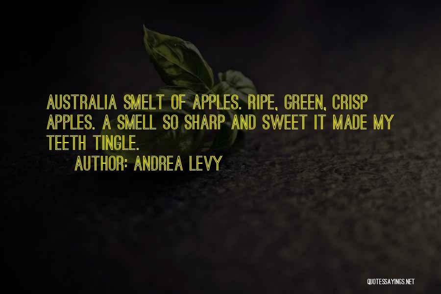Andrea Levy Quotes: Australia Smelt Of Apples. Ripe, Green, Crisp Apples. A Smell So Sharp And Sweet It Made My Teeth Tingle.