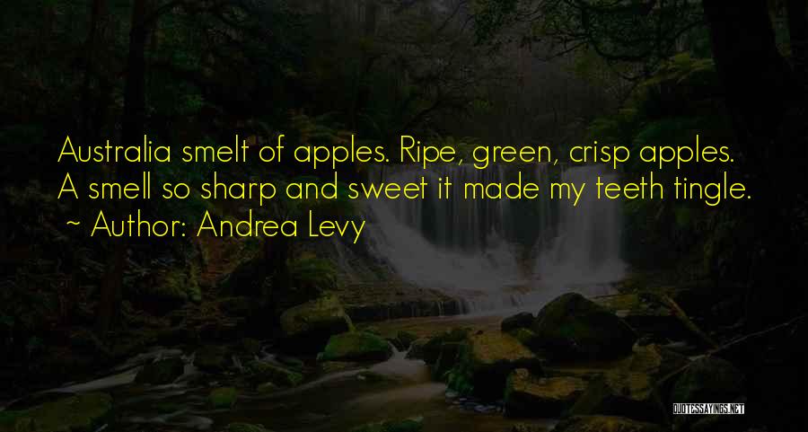 Andrea Levy Quotes: Australia Smelt Of Apples. Ripe, Green, Crisp Apples. A Smell So Sharp And Sweet It Made My Teeth Tingle.